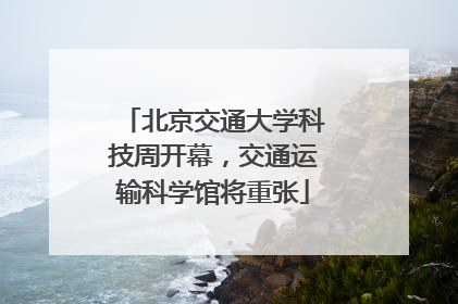 北京交通大学科技周开幕，交通运输科学馆将重张