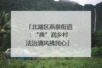 北湖区燕泉街道：“典”润乡村 法治清风拂民心