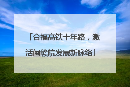 合福高铁十年路，激活闽赣皖发展新脉络