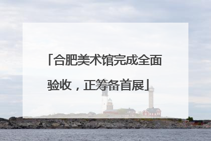 合肥美术馆完成全面验收，正筹备首展