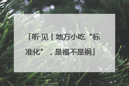 听·见丨地方小吃“标准化”，是福不是祸
