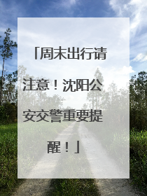 周末出行请注意！沈阳公安交警重要提醒！