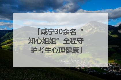 咸宁30余名“知心姐姐”全程守护考生心理健康