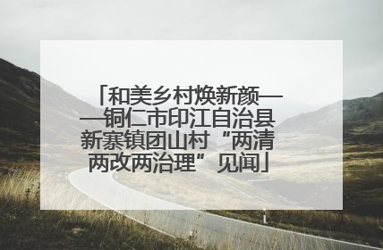 和美乡村焕新颜——铜仁市印江自治县新寨镇团山村“两清两改两治理”见闻