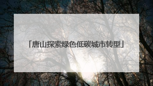 唐山探索绿色低碳城市转型