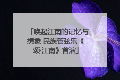 唤起江南的记忆与想象 民族管弦乐《颂·江南》首演