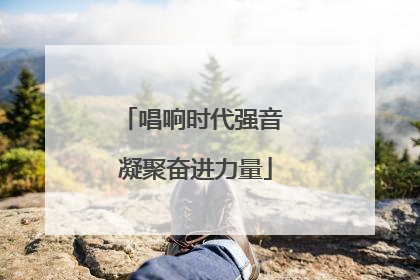 唱响时代强音 凝聚奋进力量