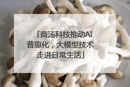 商汤科技推动AI普惠化，大模型技术走进日常生活