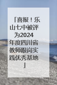 喜报！乐山七中被评为2024年度四川省教师跟岗实践优秀基地