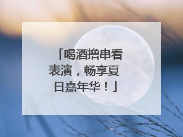喝酒撸串看表演，畅享夏日嘉年华！