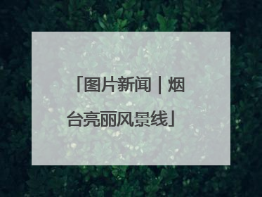 图片新闻｜烟台亮丽风景线
