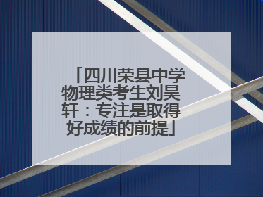 四川荣县中学物理类考生刘昊轩：专注是取得好成绩的前提