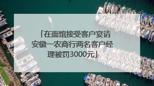 在面馆接受客户宴请 安徽一农商行两名客户经理被罚3000元