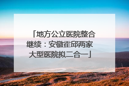 地方公立医院整合继续：安徽霍邱两家大型医院拟二合一