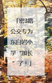 密3路公交专为东白岩小学“加长”了！