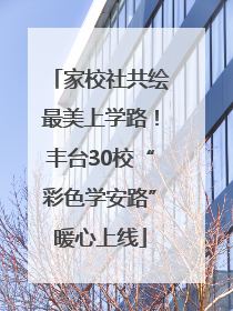 家校社共绘最美上学路！丰台30校“彩色学安路”暖心上线