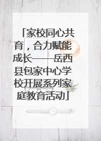 家校同心共育，合力赋能成长——岳西县包家中心学校开展系列家庭教育活动
