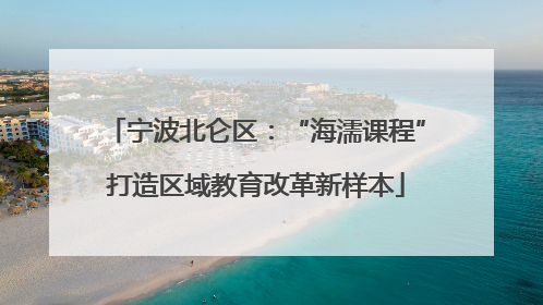 宁波北仑区：“海濡课程”打造区域教育改革新样本