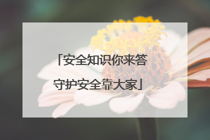 安全知识你来答 守护安全靠大家