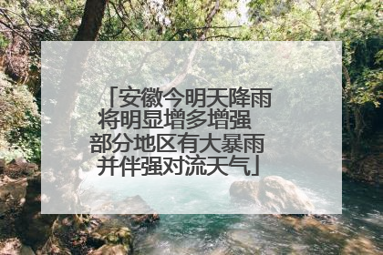 安徽今明天降雨将明显增多增强 部分地区有大暴雨并伴强对流天气