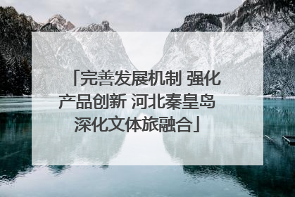 完善发展机制 强化产品创新 河北秦皇岛深化文体旅融合
