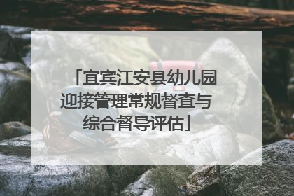 宜宾江安县幼儿园迎接管理常规督查与综合督导评估