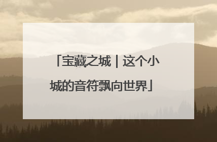 宝藏之城｜这个小城的音符飘向世界