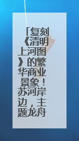 复刻《清明上河图》的繁华商业景象！苏河岸边，主题龙舟市集“龙舟上河图”等你来逛