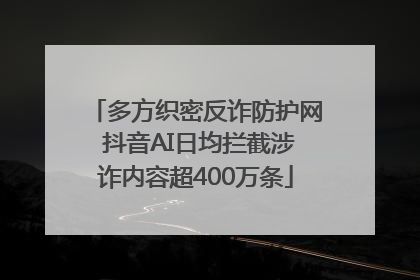 多方织密反诈防护网 抖音AI日均拦截涉诈内容超400万条