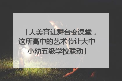 大美育让舞台变课堂，这所高中的艺术节让大中小幼五级学校联动