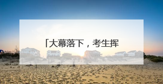 大幕落下，考生挥别高考“成人礼”怀揣梦想再出发