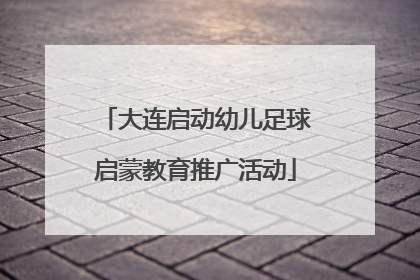 大连启动幼儿足球启蒙教育推广活动