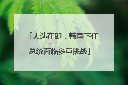 大选在即，韩国下任总统面临多重挑战