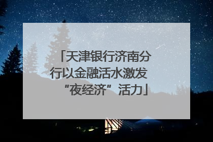 天津银行济南分行以金融活水激发“夜经济”活力