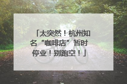 太突然！杭州知名“咖啡店”暂时停业！别跑空！