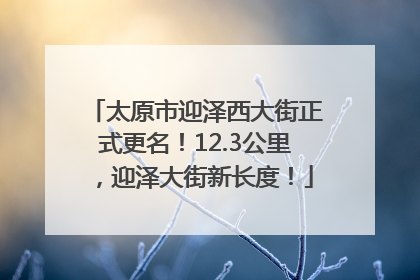 太原市迎泽西大街正式更名！12.3公里，迎泽大街新长度！