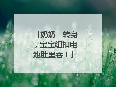 奶奶一转身，宝宝纽扣电池肚里吞！