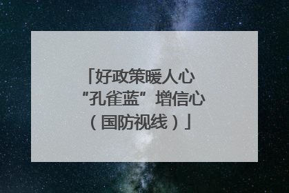 好政策暖人心 “孔雀蓝”增信心（国防视线）