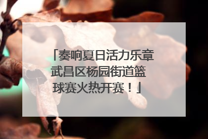 奏响夏日活力乐章 武昌区杨园街道篮球赛火热开赛！