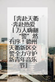 奔赴天衢·奔赴热爱丨万人嗨翻，“警”然有序！德州天衢新区交警全力守护新青年音乐节