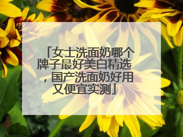 女士洗面奶哪个牌子最好美白精选，国产洗面奶好用又便宜实测
