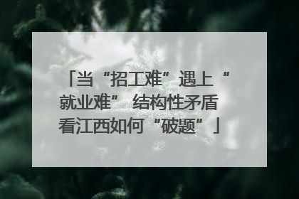 当“招工难”遇上“就业难” 结构性矛盾看江西如何“破题”