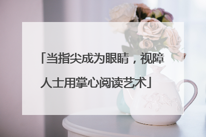 当指尖成为眼睛，视障人士用掌心阅读艺术