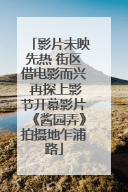 影片未映先热 街区借电影而兴 再探上影节开幕影片《酱园弄》拍摄地乍浦路