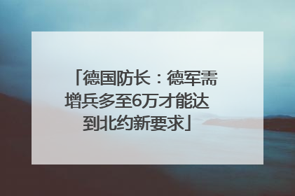德国防长：德军需增兵多至6万才能达到北约新要求