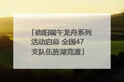 德阳端午龙舟系列活动启幕 全国47支队伍旌湖竞渡