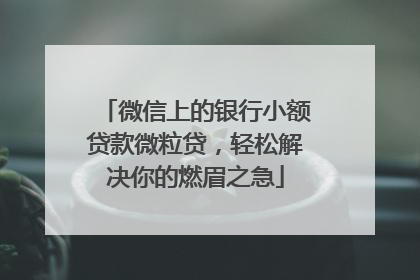 微信上的银行小额贷款微粒贷，轻松解决你的燃眉之急