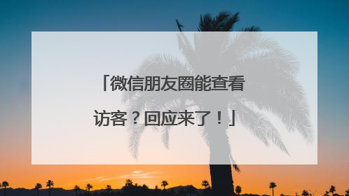 微信朋友圈能查看访客？回应来了！