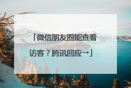 微信朋友圈能查看访客？腾讯回应→