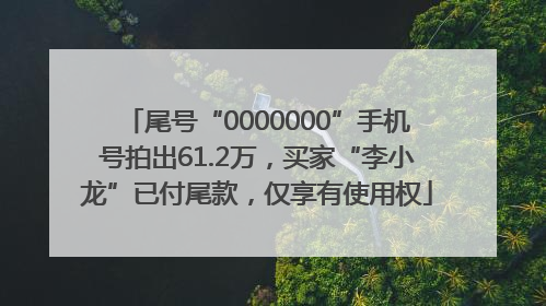 尾号“0000000”手机号拍出61.2万，买家“李小龙”已付尾款，仅享有使用权
